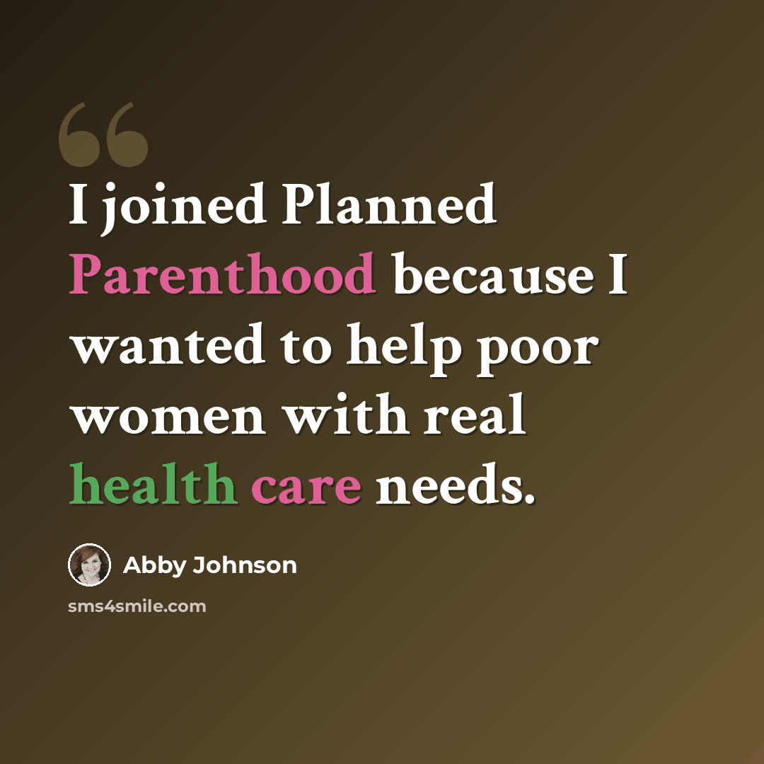 “I joined Planned Parenthood because I wanted to help poor women with real health care needs.” quote by Abby Johnson