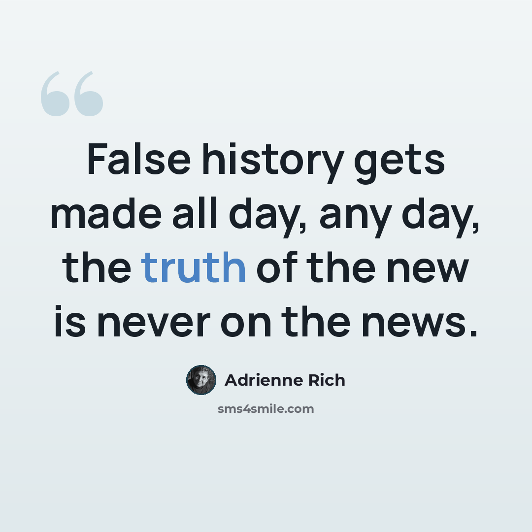 “False history gets made all day, any day, the truth of the new is never on the news.” quote by Adrienne Rich