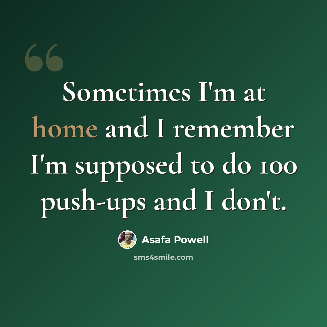 “Sometimes I'm at home and I remember I'm supposed to do 100 push-ups and I don't.” quote by Asafa Powell