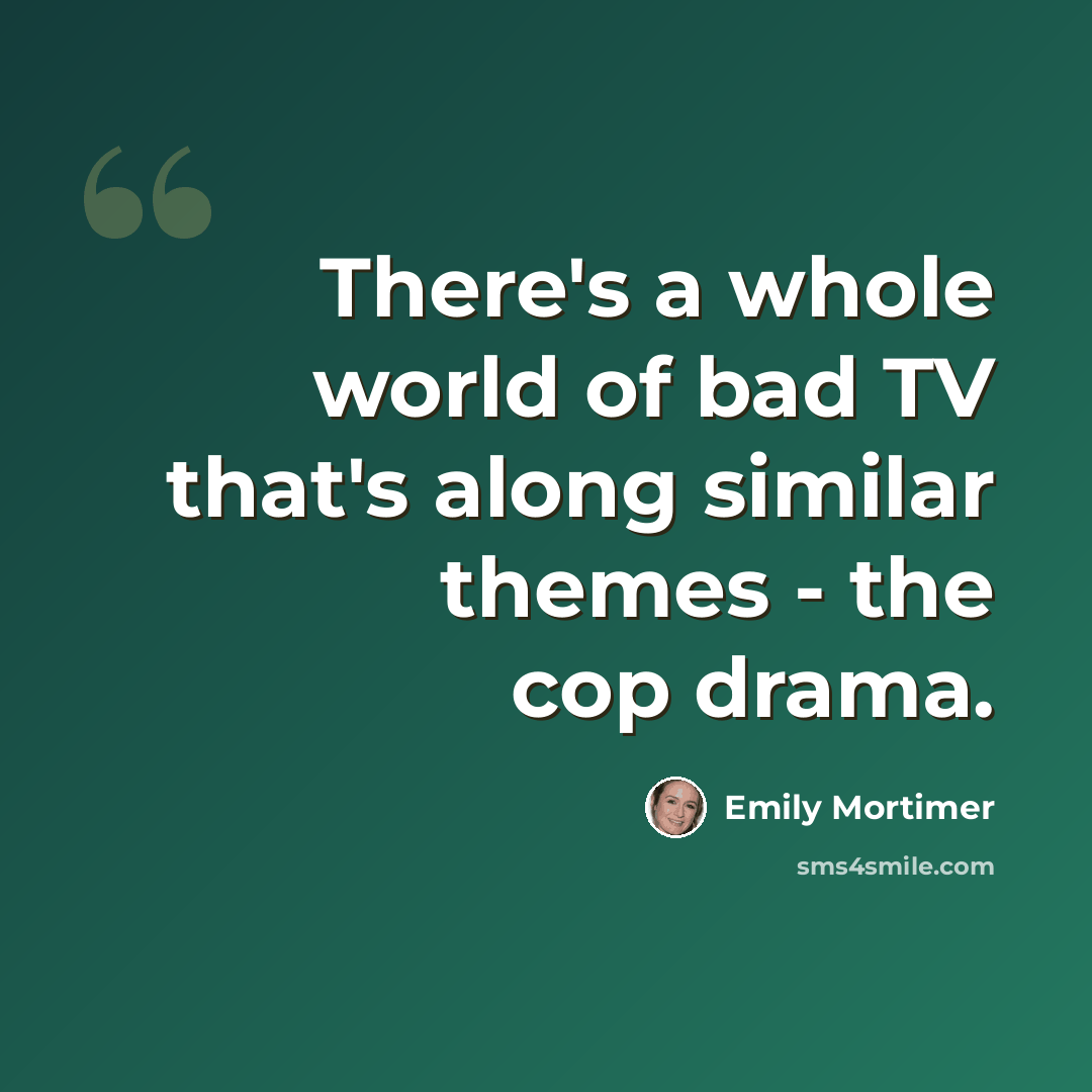“There's a whole world of bad TV that's along similar themes - the cop drama.” quote by Emily Mortimer