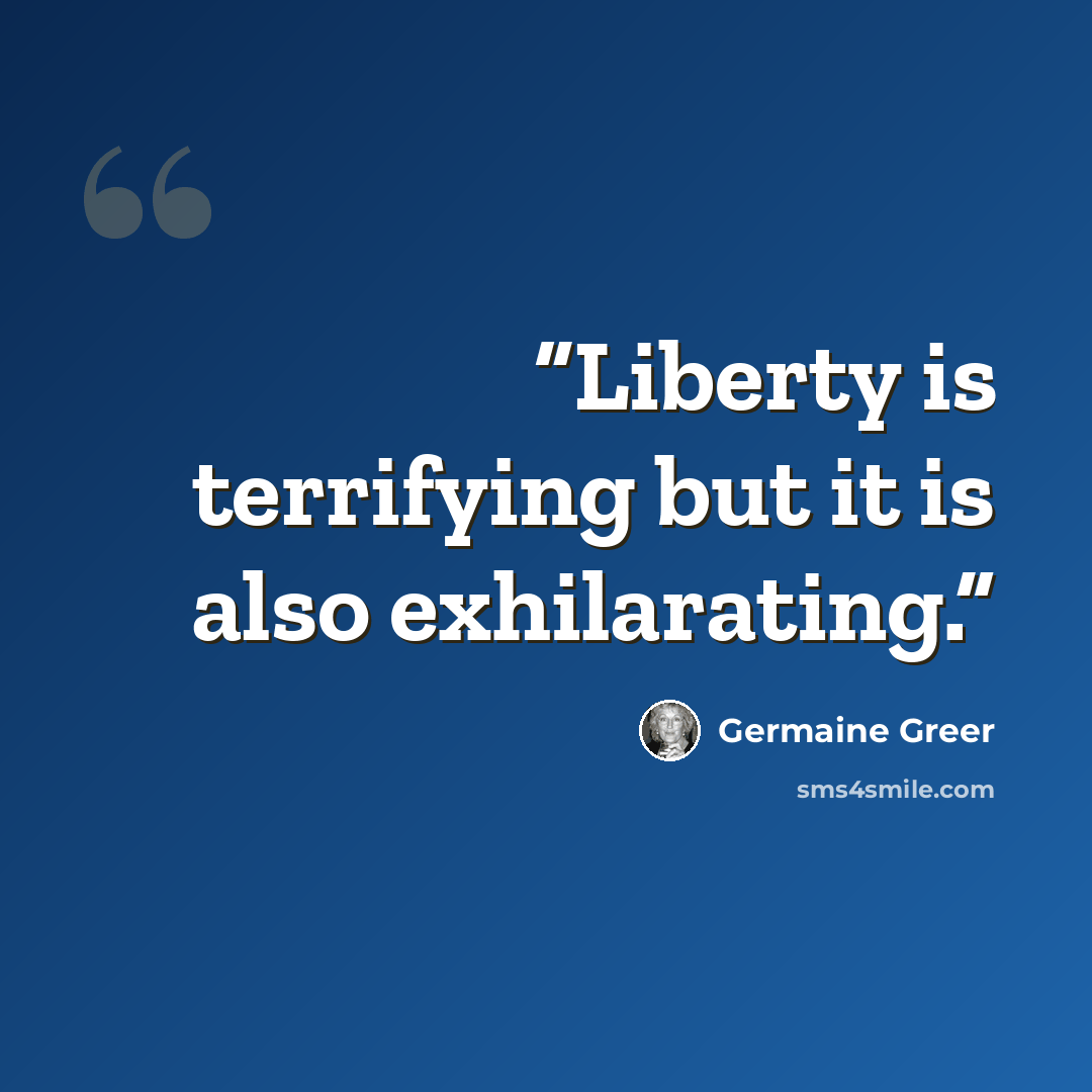 “Liberty is terrifying but it is also exhilarating.” quote by Germaine Greer
