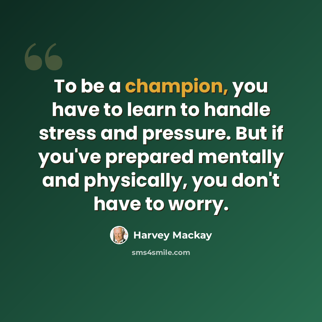 “To be a champion, you have to learn to handle stress and pressure. But if you've prepared mentally and physically, you don't have to worry.” quote by Harvey Mackay