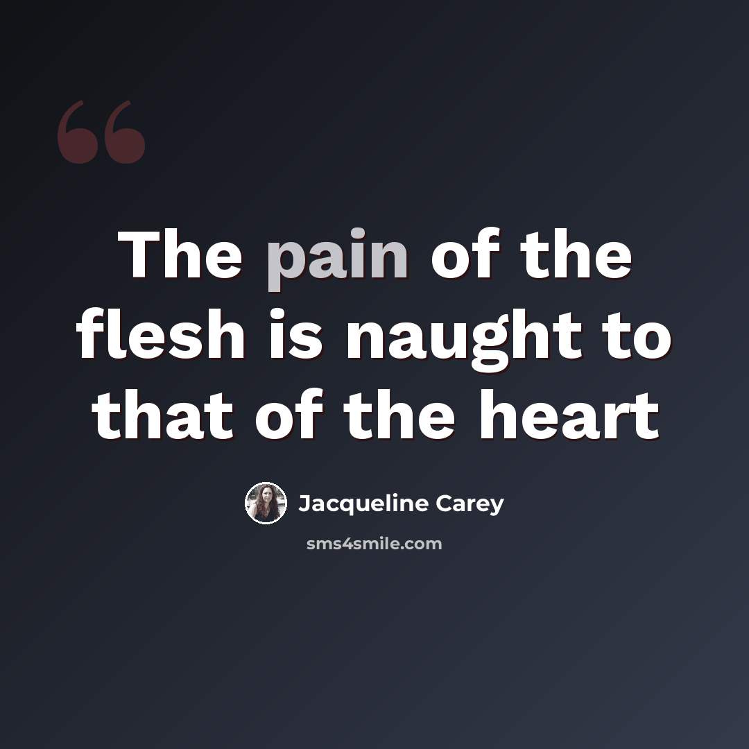 “The pain of the flesh is naught to that of the heart” quote by Jacqueline Carey