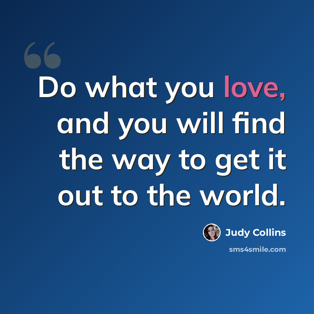 “Do what you love, and you will find the way to get it out to the world.” quote by Judy Collins