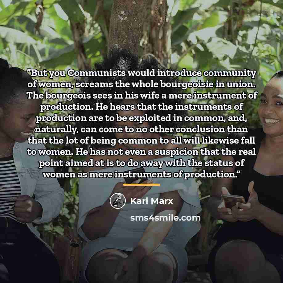 “But you Communists would introduce community of women, screams the whole bourgeoisie in union. The bourgeois sees in his wife a mere instrument of production. He hears that the instruments of production are to be exploited in common, and, naturally, can come to no other conclusion than that the…” quote by Karl Marx