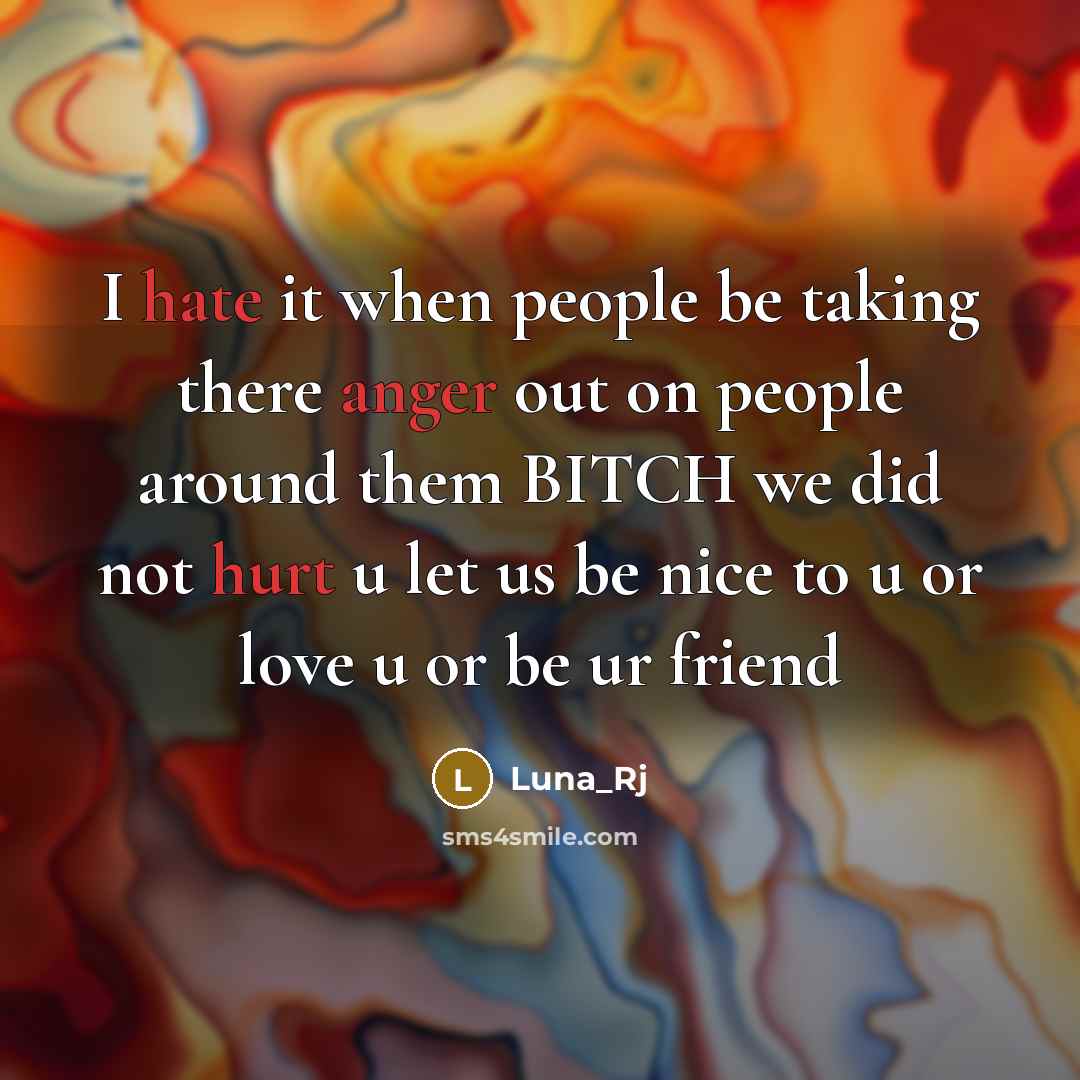 “I hate it when people be taking there anger out on people around them BITCH we did not hurt u let us be nice to u or love u or be ur friend” quote by Luna_Rj