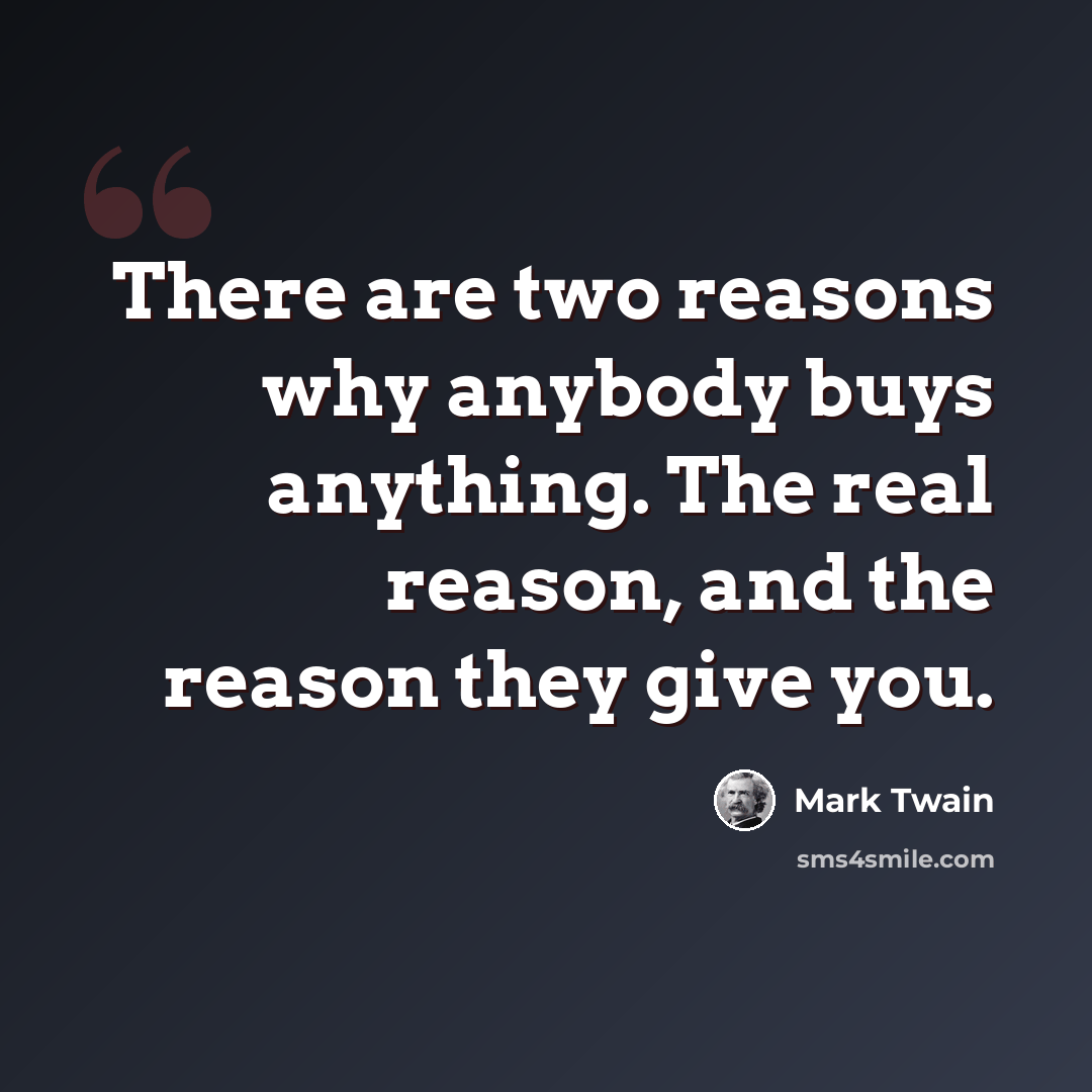 “There are two reasons why anybody buys anything. The real reason, and the reason they give you.” quote by Mark Twain