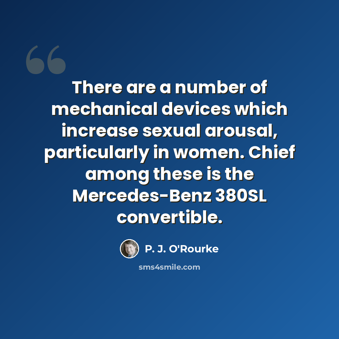 “There are a number of mechanical devices which increase sexual arousal, particularly in women. Chief among these is the Mercedes-Benz 380SL convertible.” quote by P. J. O'Rourke