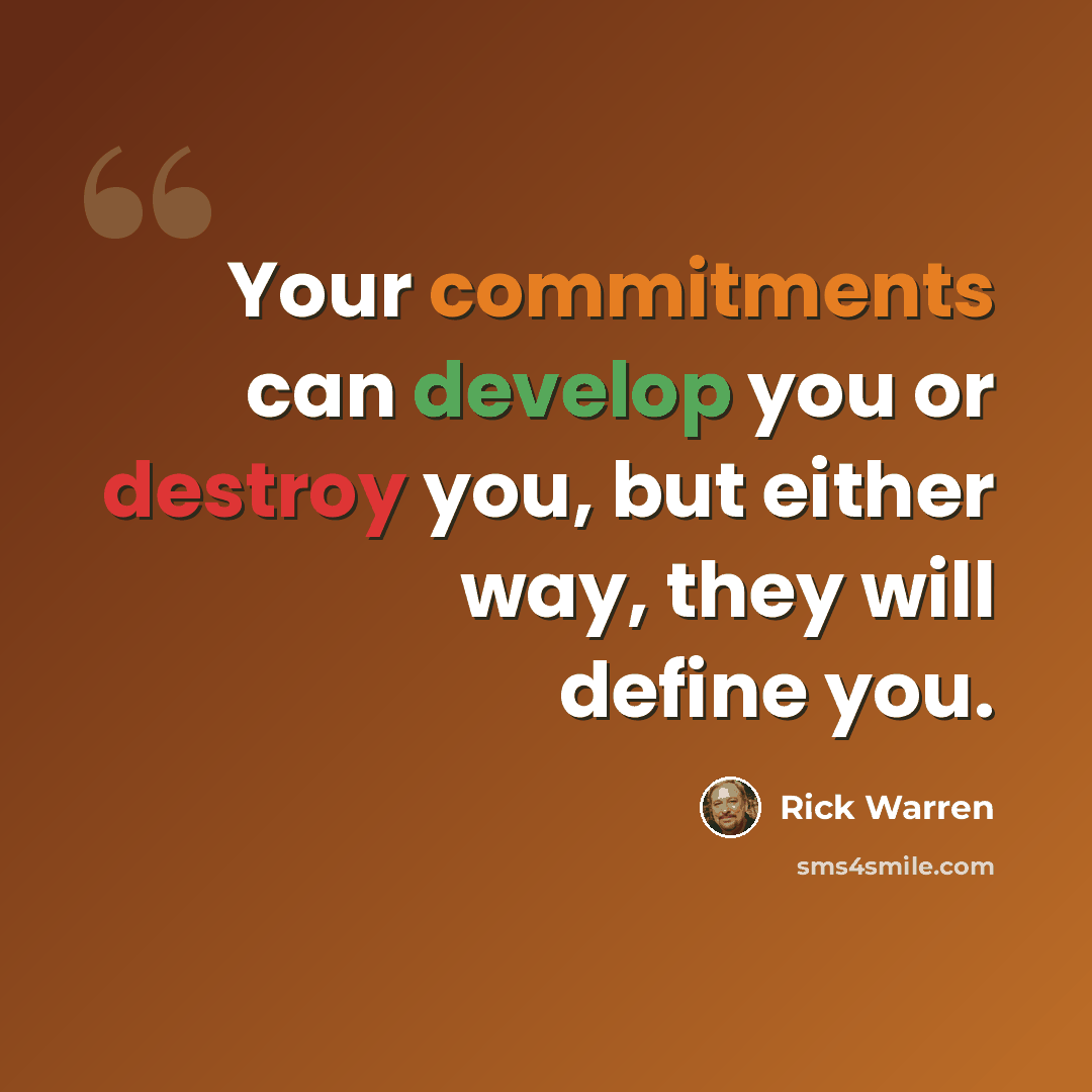 “Your commitments can develop you or destroy you, but either way, they will define you.” quote by Rick Warren
