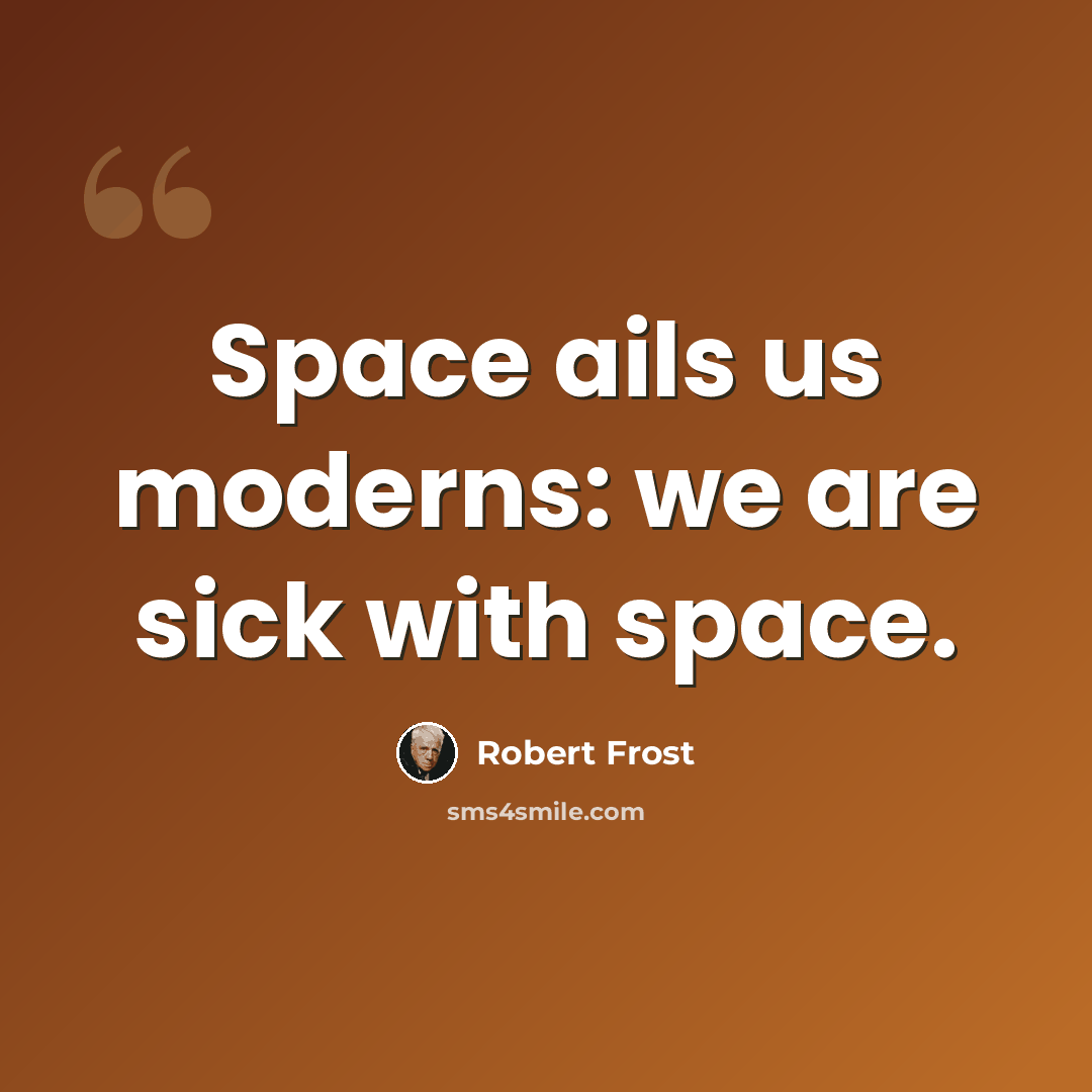 “Space ails us moderns: we are sick with space.” quote by Robert Frost