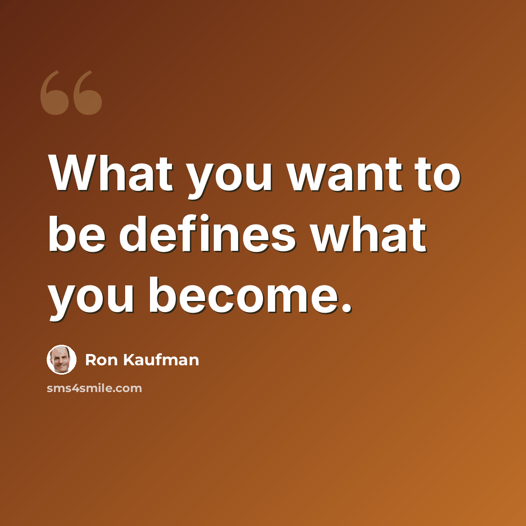 “What you want to be defines what you become.” quote by Ron Kaufman