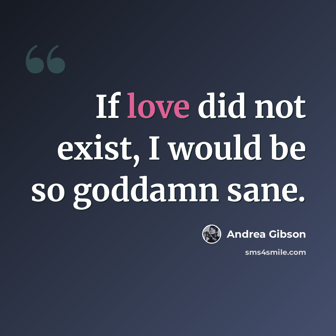 “If love did not exist, I would be so goddamn sane.” quote by Andrea Gibson