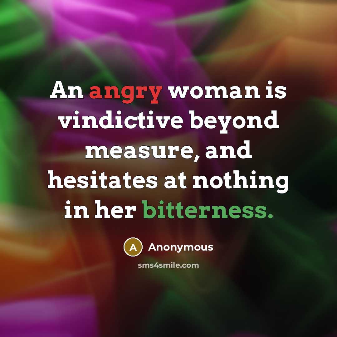 “An angry woman is vindictive beyond measure, and hesitates at nothing in her bitterness.” quote by Anonymous
