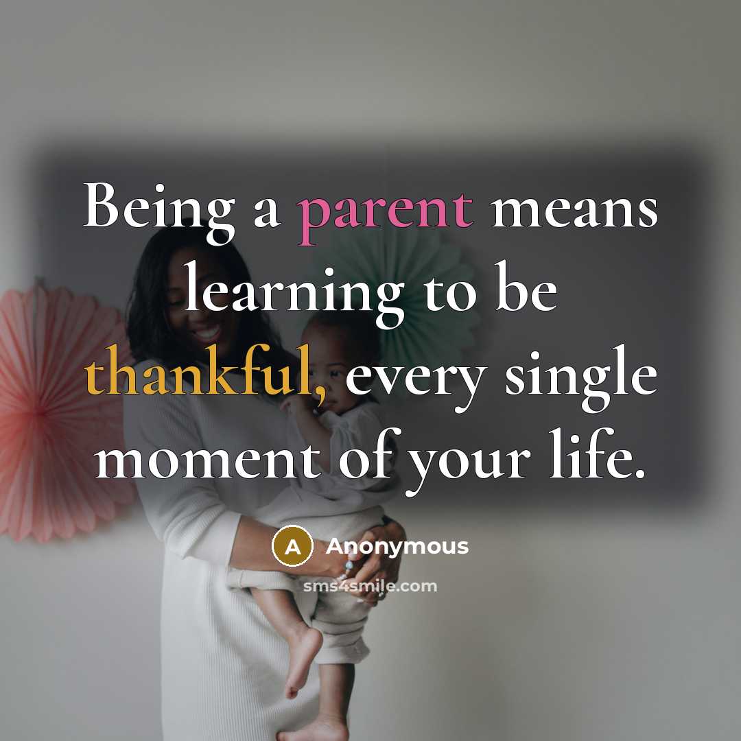 “Being a parent means learning to be thankful, every single moment of your life.” quote by Anonymous