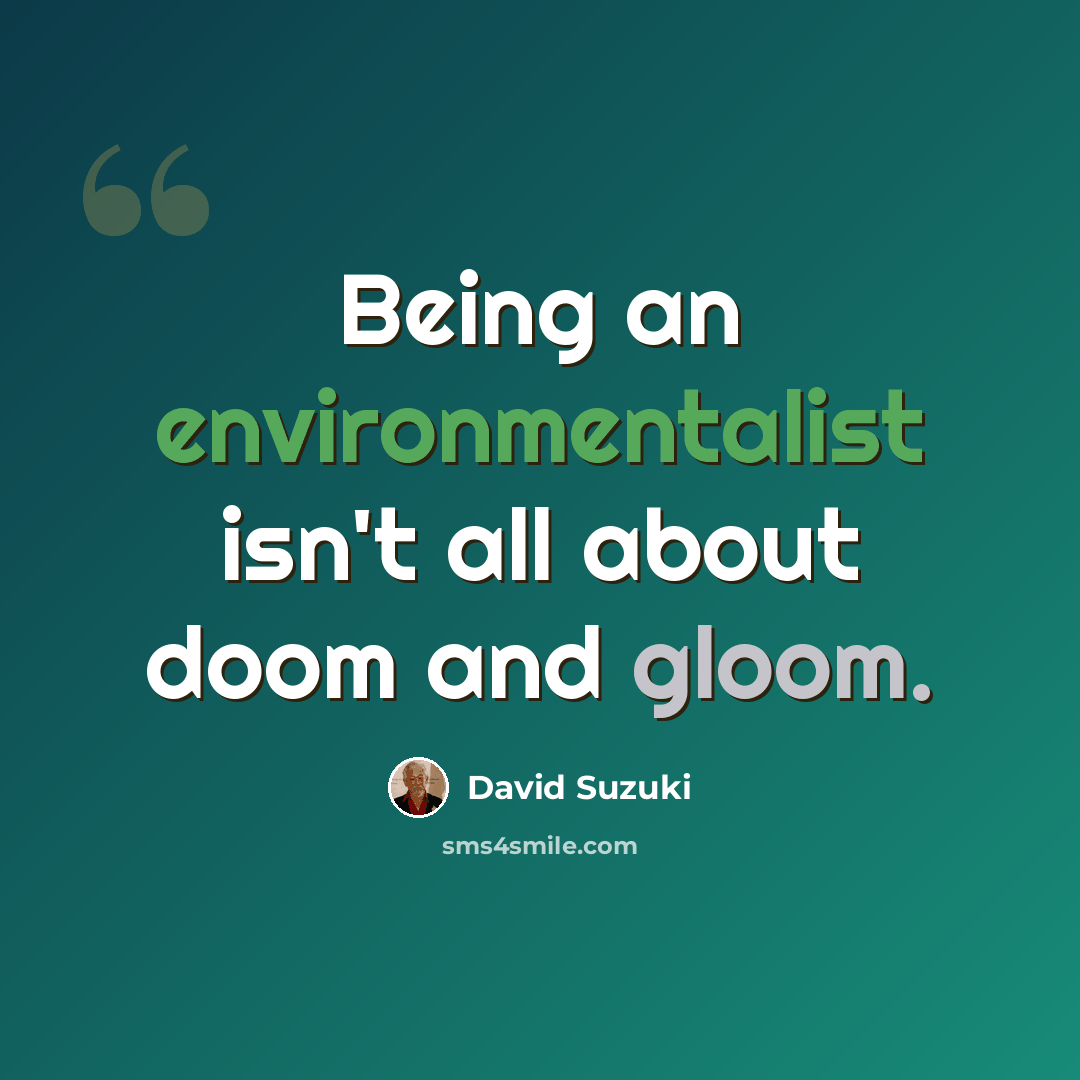 “Being an environmentalist isn't all about doom and gloom.” quote by David Suzuki