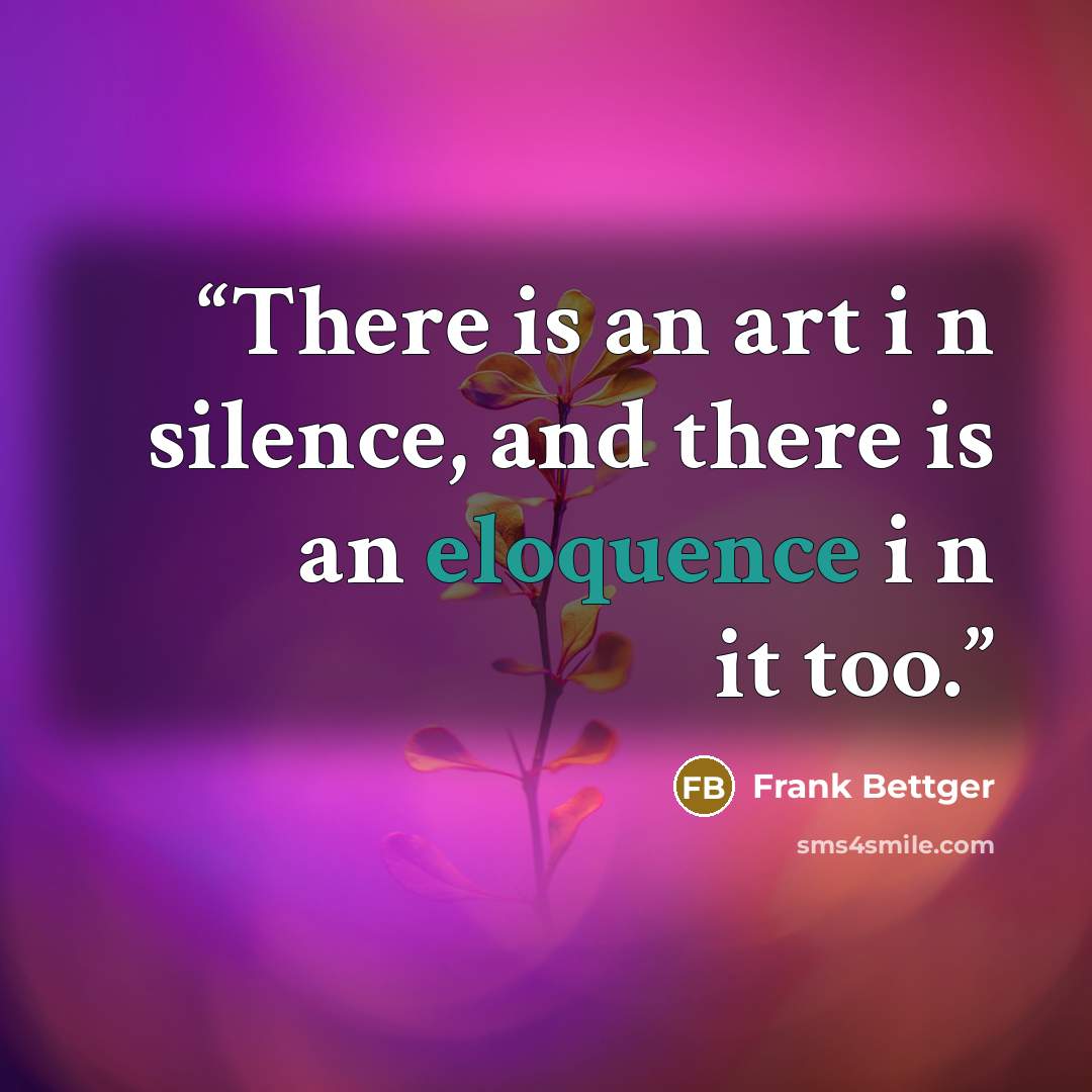 “There is an art i n silence, and there is an eloquence i n it too.” quote by Frank Bettger