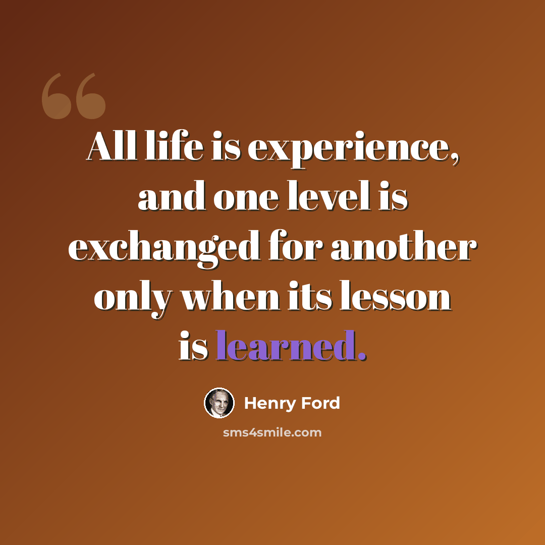 “All life is experience, and one level is exchanged for another only when its lesson is learned.” quote by Henry Ford