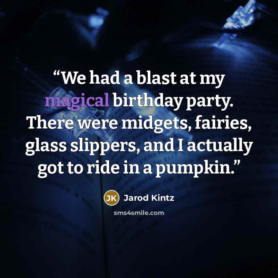 “We had a blast at my magical birthday party. There were midgets, fairies, glass slippers, and I actually got to ride in a pumpkin.” quote by Jarod Kintz