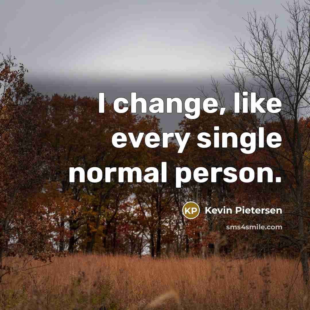 “I change, like every single normal person.” quote by Kevin Pietersen