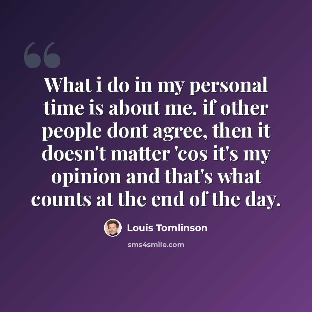 “What i do in my personal time is about me. if other people dont agree, then it doesn't matter 'cos it's my opinion and that's what counts at the end of the day.” quote by Louis Tomlinson
