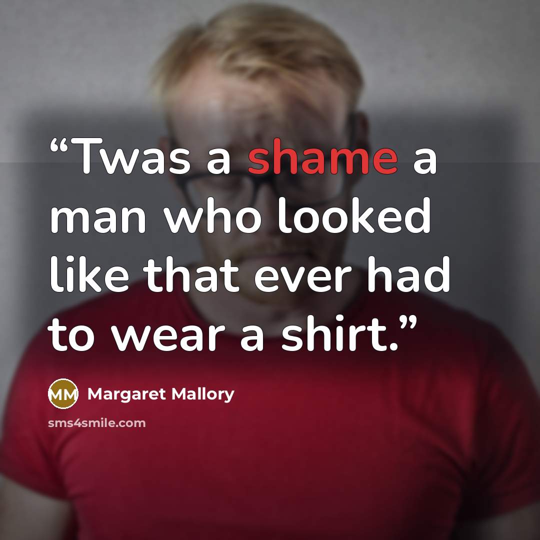 “Twas a shame a man who looked like that ever had to wear a shirt.” quote by Margaret Mallory