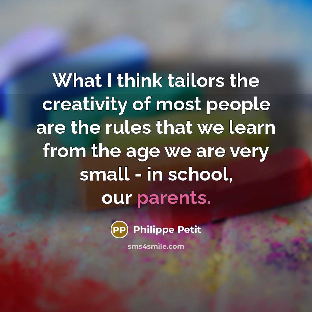 “What I think tailors the creativity of most people are the rules that we learn from the age we are very small - in school, our parents.” quote by Philippe Petit