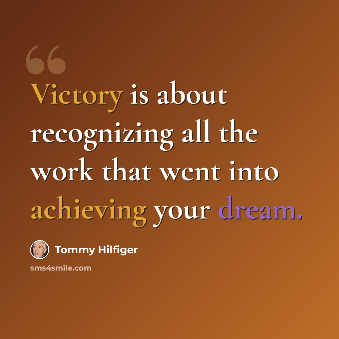 “Victory is about recognizing all the work that went into achieving your dream.” quote by Tommy Hilfiger