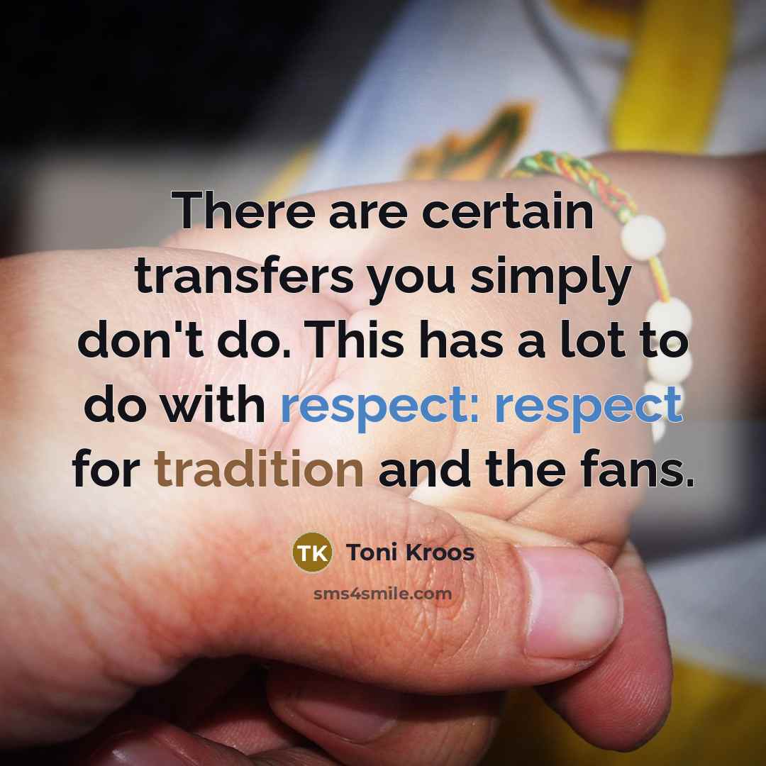 “There are certain transfers you simply don't do. This has a lot to do with respect: respect for tradition and the fans.” quote by Toni Kroos