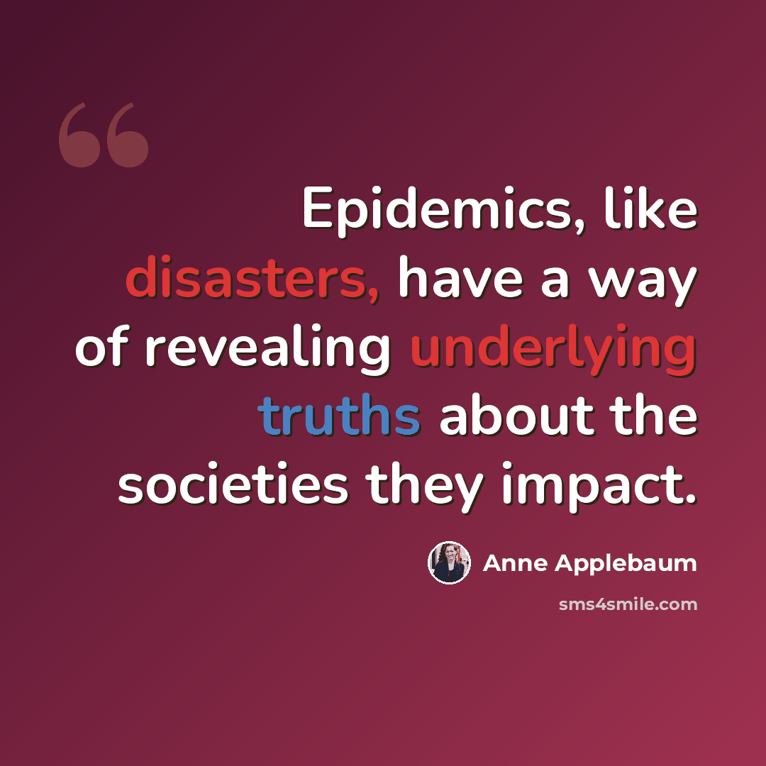 “Epidemics, like disasters, have a way of revealing underlying truths about the societies they impact.” quote by Anne Applebaum