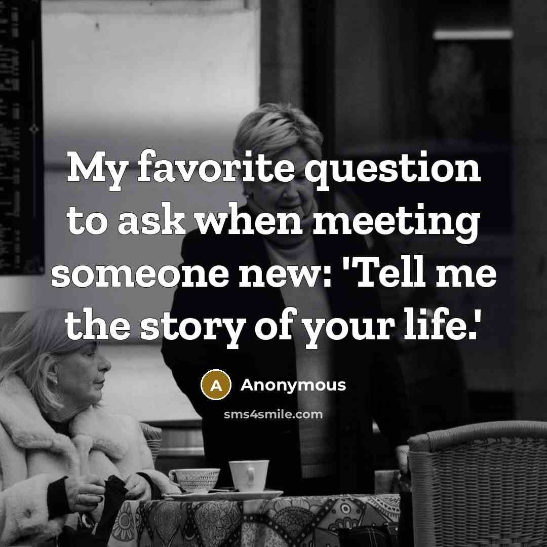 “My favorite question to ask when meeting someone new: 'Tell me the story of your life.'” quote by Anonymous