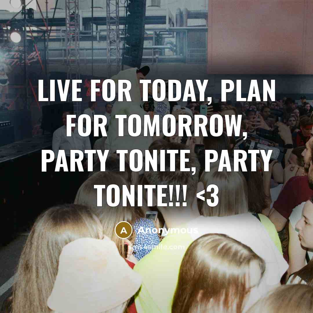 “Live for today, plan for tomorrow, PARTY tonite, PARTY tonite!!!” quote by Anonymous