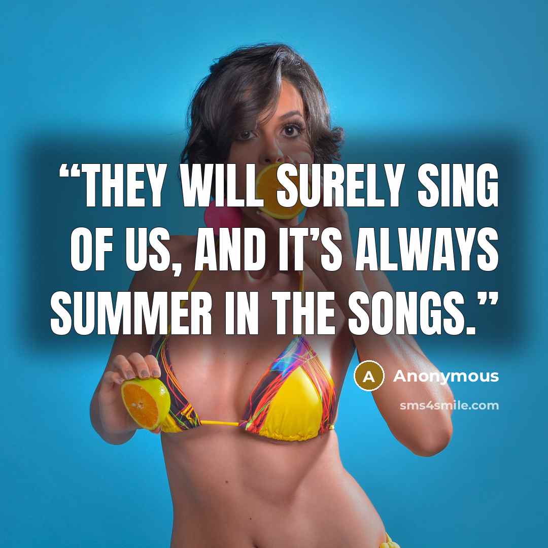 “they will surely sing of us, and it’s always summer in the songs.” quote by Anonymous