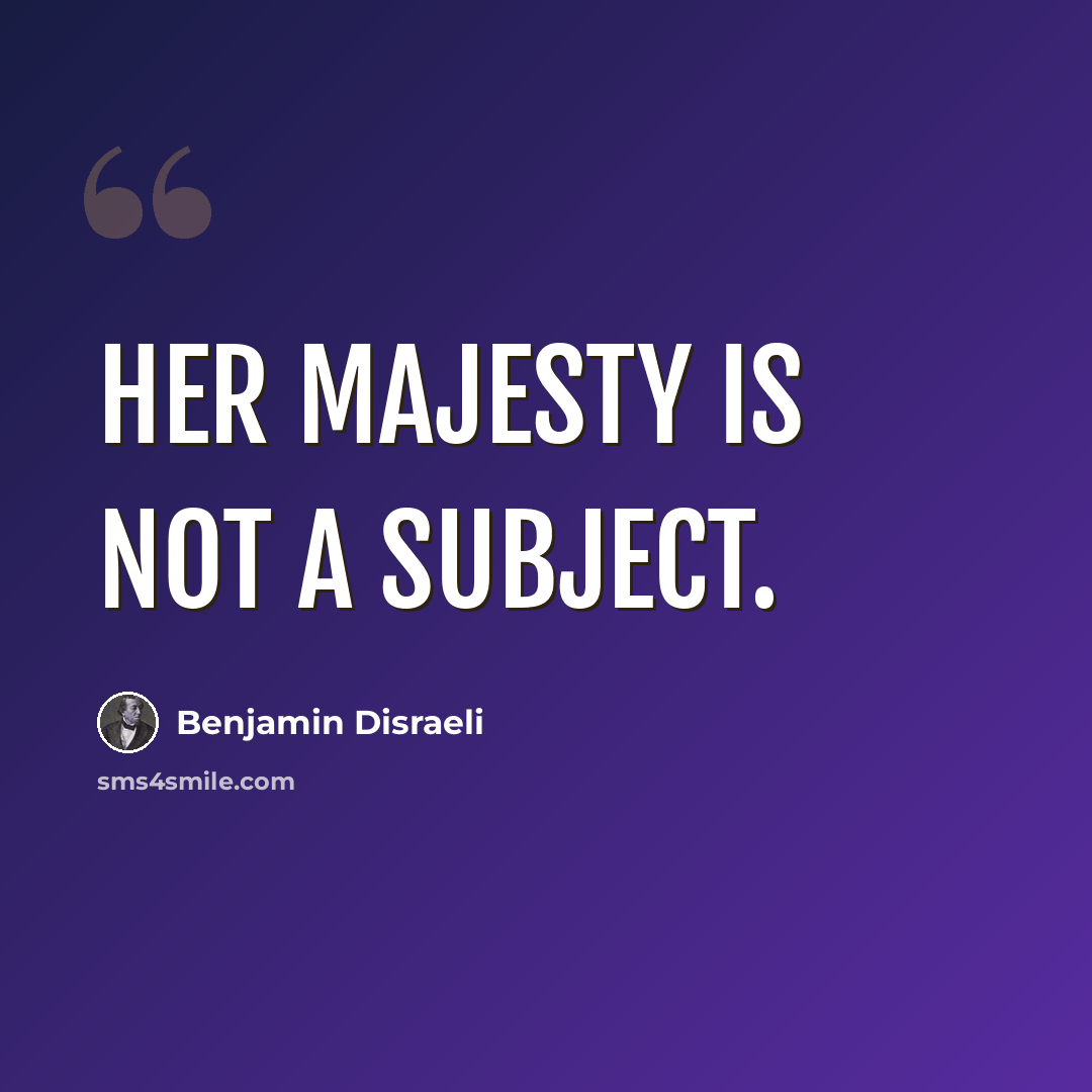 “Her Majesty is not a subject.” quote by Benjamin Disraeli