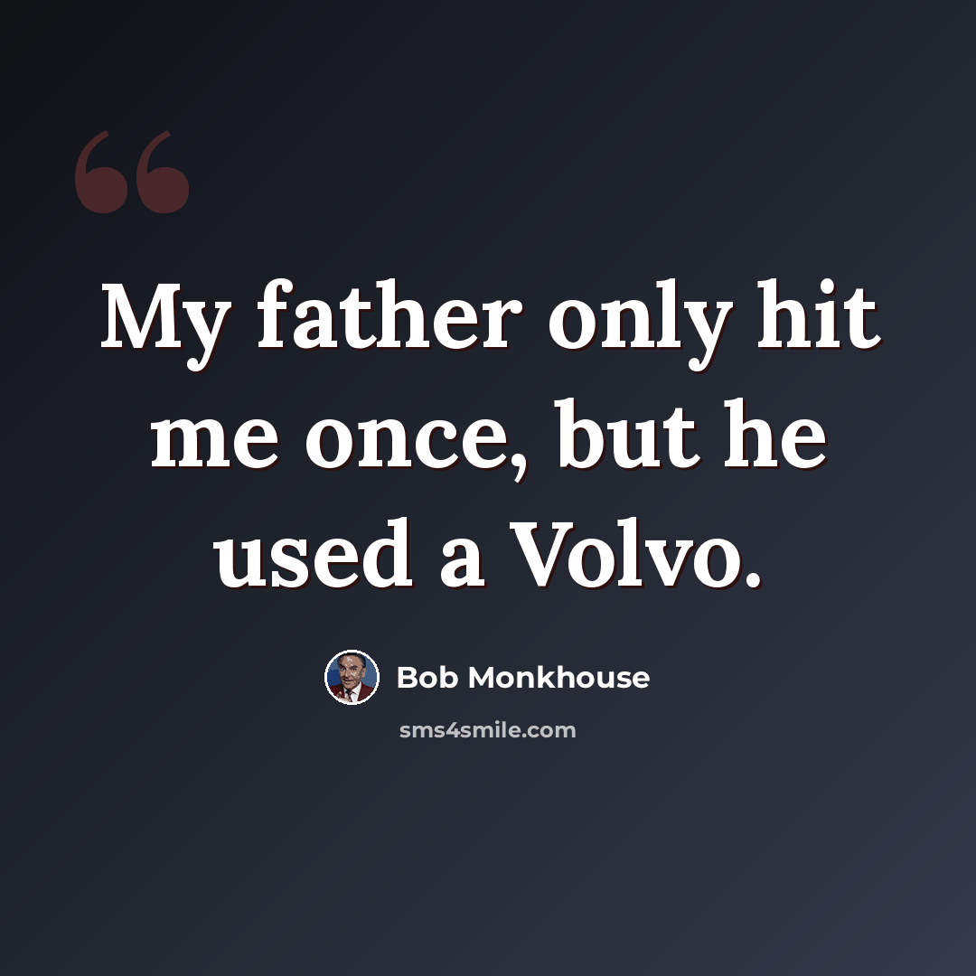 “My father only hit me once, but he used a Volvo.” quote by Bob Monkhouse