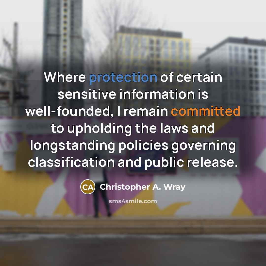“Where protection of certain sensitive information is well-founded, I remain committed to upholding the laws and longstanding policies governing classification and public release.” quote by Christopher A. Wray