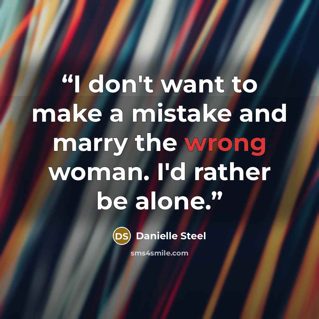 “I don't want to make a mistake and marry the wrong woman. I'd rather be alone.” quote by Danielle Steel