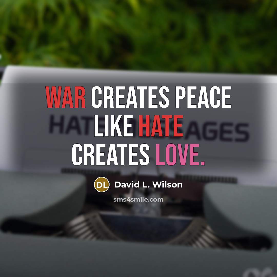 “War creates peace like hate creates love.” quote by David L. Wilson