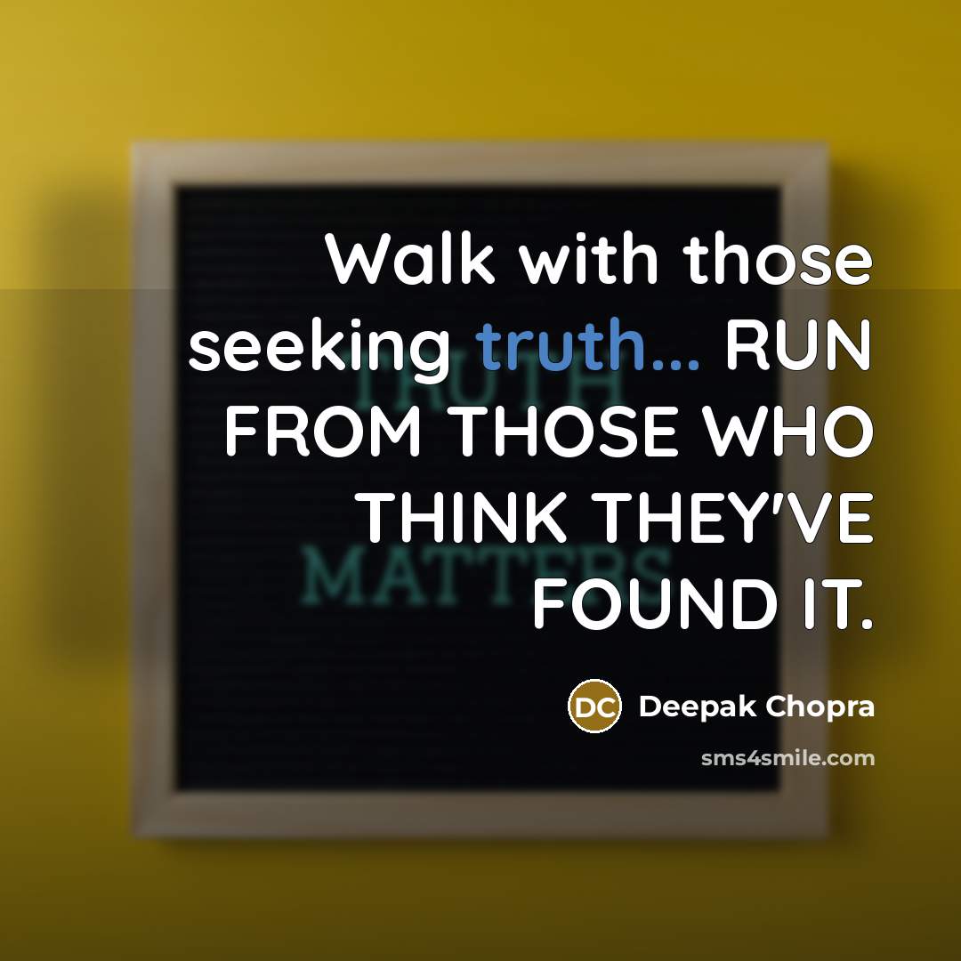 “Walk with those seeking truth... RUN FROM THOSE WHO THINK THEY'VE FOUND IT.” quote by Deepak Chopra