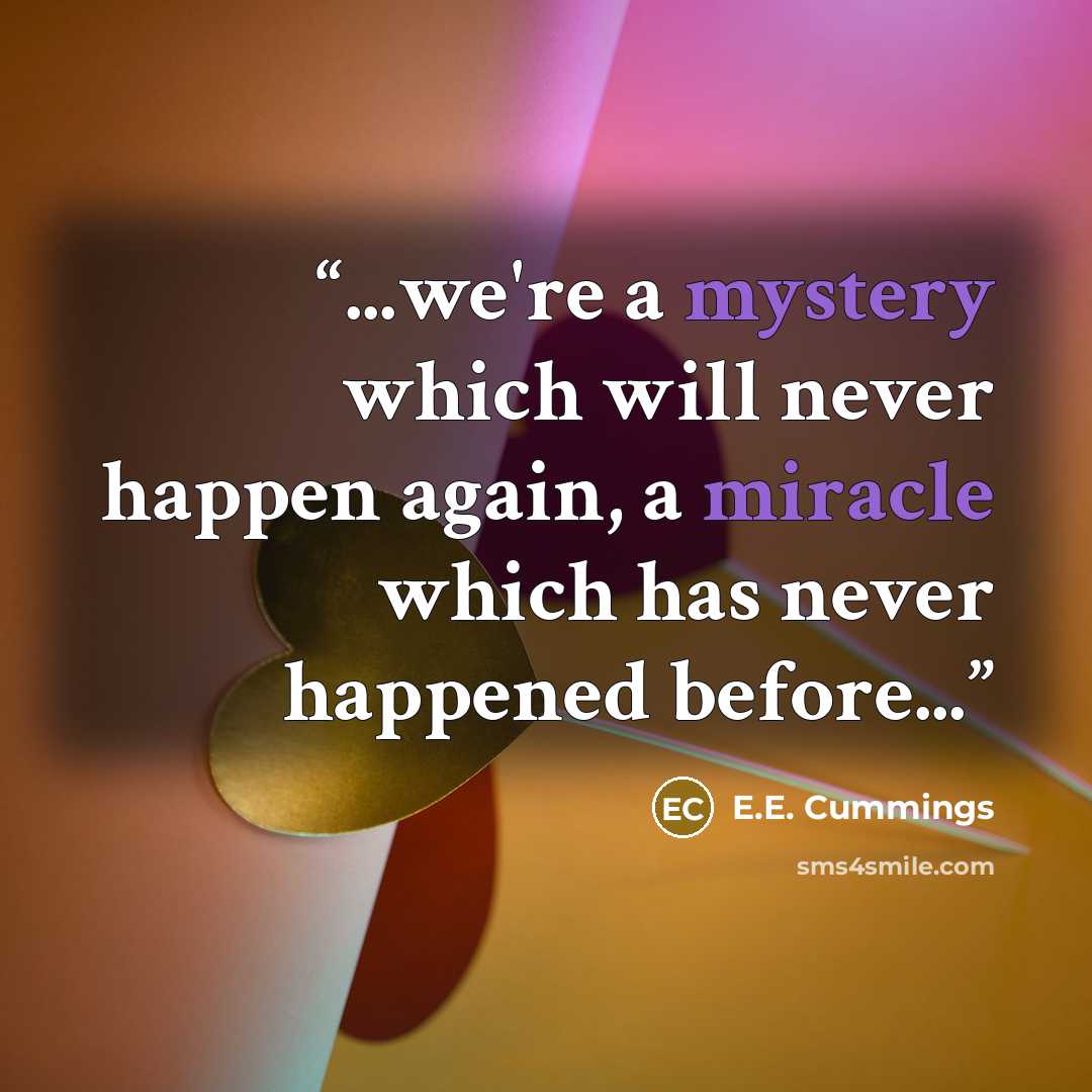 “...we're a mystery which will never happen again, a miracle which has never happened before...” quote by E.E. Cummings