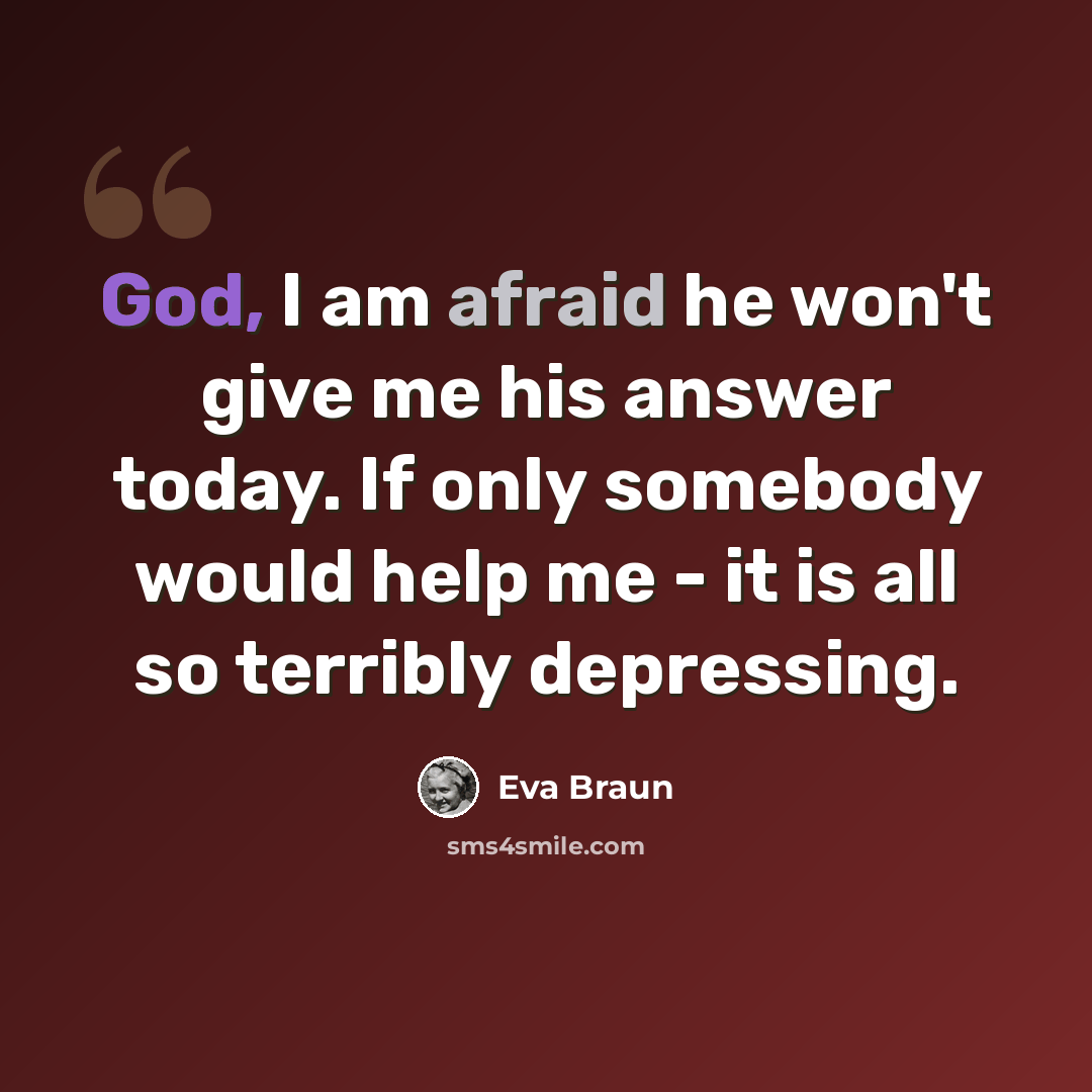 “God, I am afraid he won't give me his answer today. If only somebody would help me - it is all so terribly depressing.” quote by Eva Braun