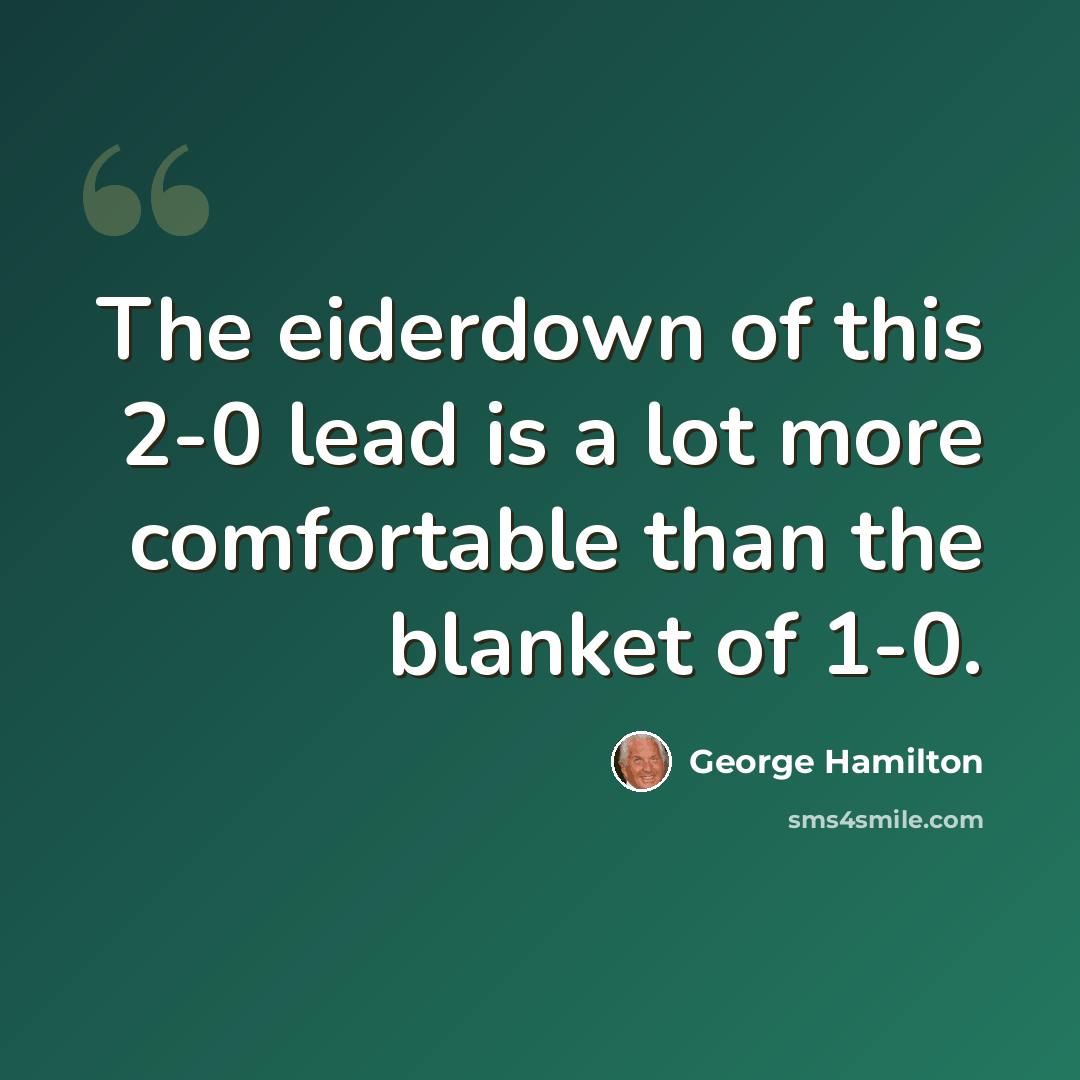 “The eiderdown of this 2-0 lead is a lot more comfortable than the blanket of 1-0.” quote by George Hamilton
