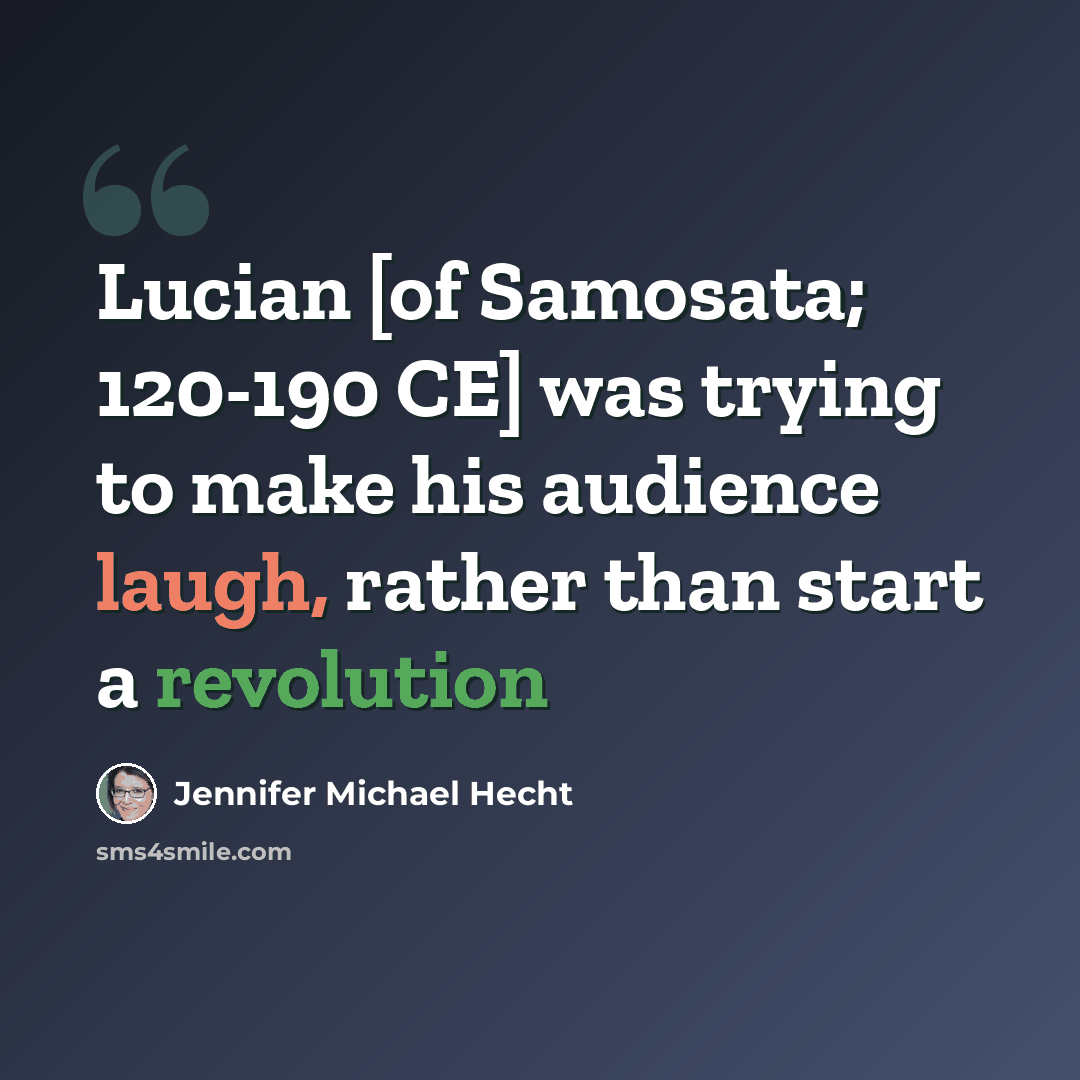 “Lucian [of Samosata; 120-190 CE] was trying to make his audience laugh, rather than start a revolution” quote by Jennifer Michael Hecht