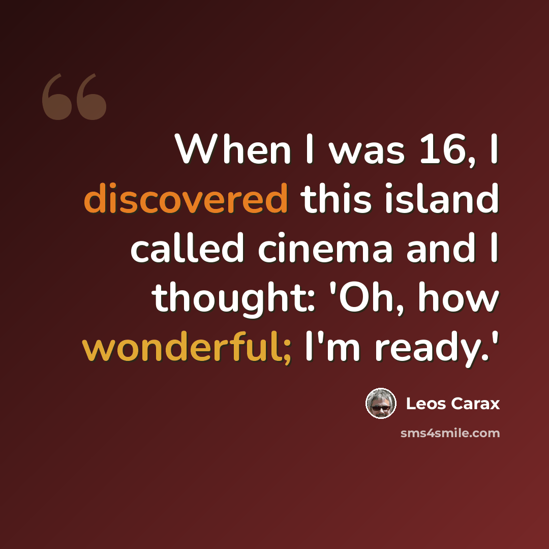 “When I was 16, I discovered this island called cinema and I thought: 'Oh, how wonderful; I'm ready.'” quote by Leos Carax