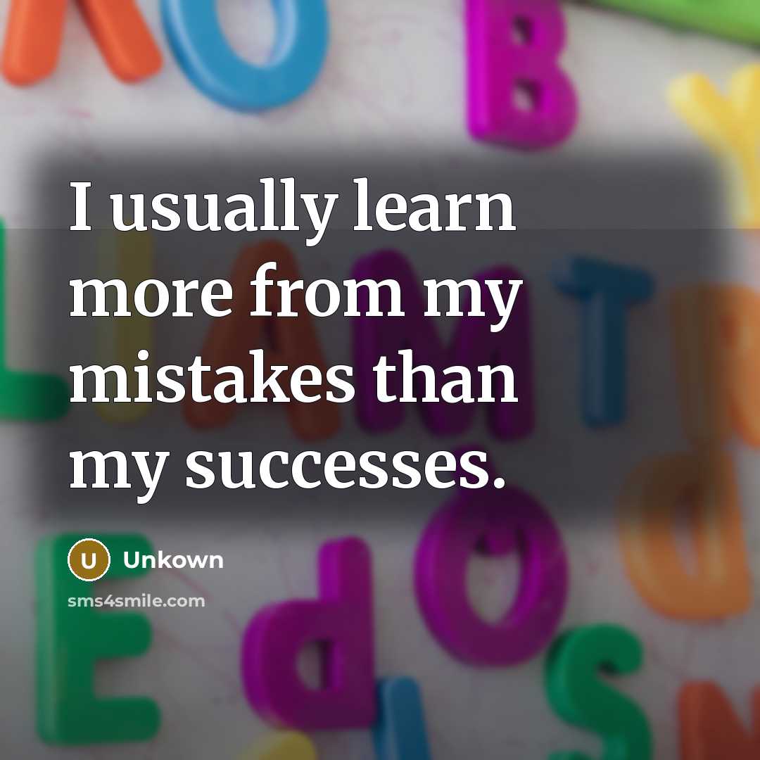 “I usually learn more from my mistakes than my successes.” quote by Unkown