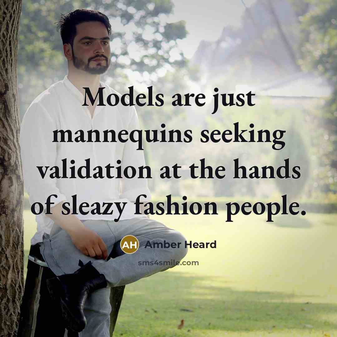 “Models are just mannequins seeking validation at the hands of sleazy fashion people.” quote by Amber Heard