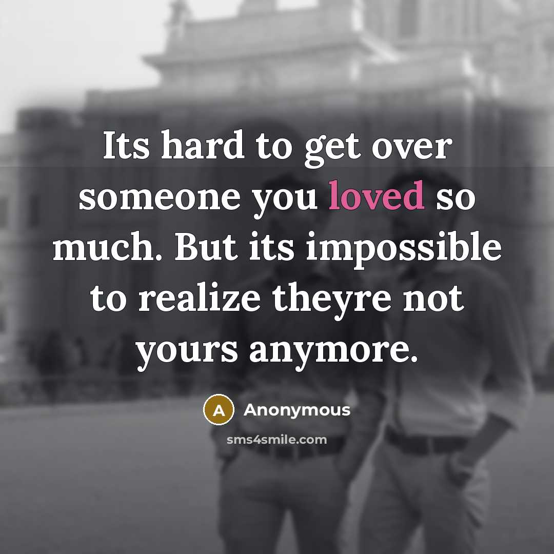 “Its hard to get over someone you loved so much. But its impossible to realize theyre not yours anymore.” quote by Anonymous