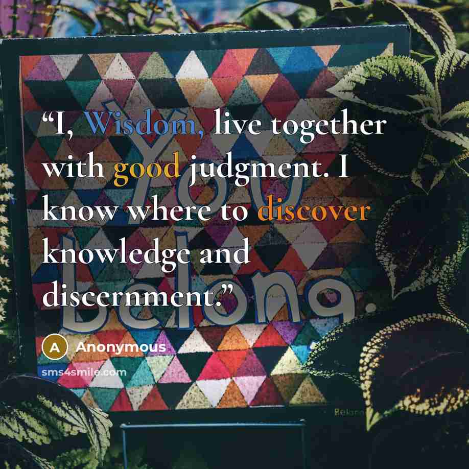 “I, Wisdom, live together with good judgment. I know where to discover knowledge and discernment.” quote by Anonymous