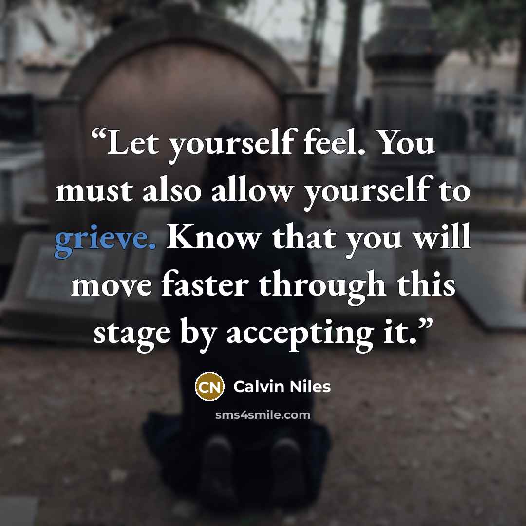 “Let yourself feel. You must also allow yourself to grieve. Know that you will move faster through this stage by accepting it.” quote by Calvin Niles