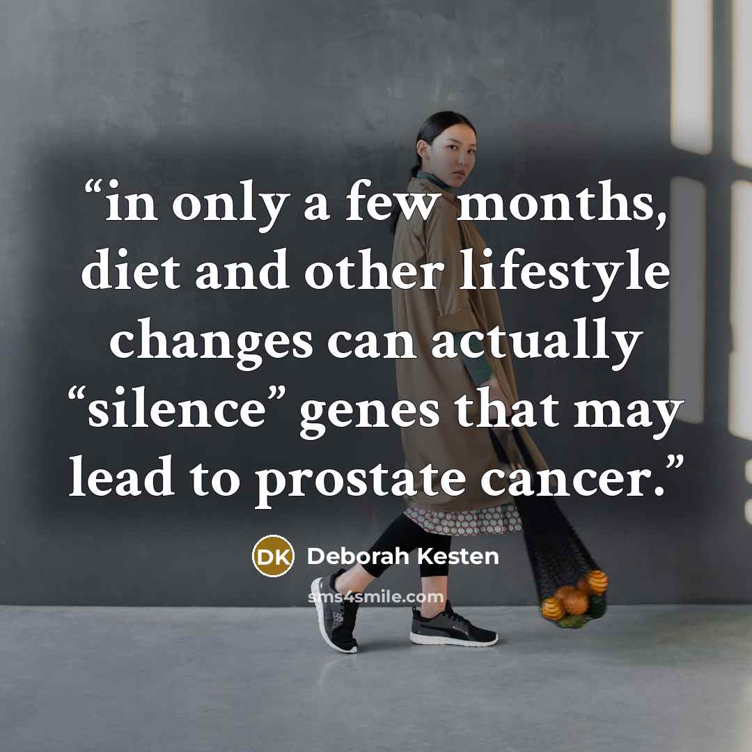 “in only a few months, diet and other lifestyle changes can actually “silence” genes that may lead to prostate cancer.” quote by Deborah Kesten