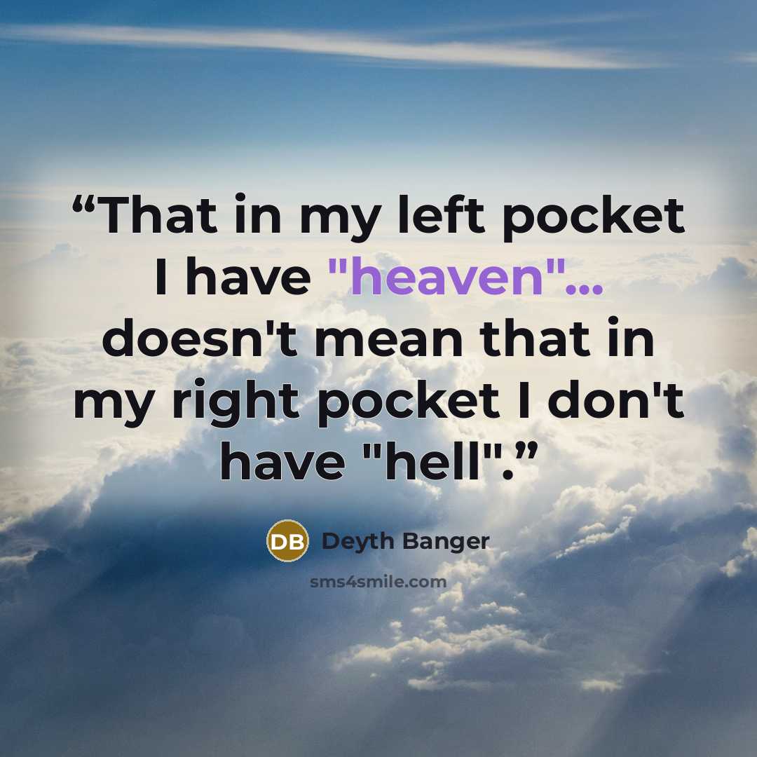 “That in my left pocket I have "heaven"... doesn't mean that in my right pocket I don't have "hell".” quote by Deyth Banger